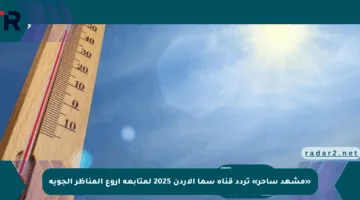 «مشهد ساحر» تردد قناة سما الأردن 2025 لمتابعة أروع المناظر الجوية
